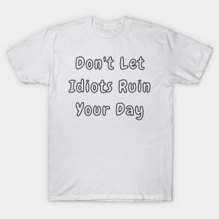 Dont Let Idiots Ruin Your Day. Stupid People are Everywhere. Funny Humorous Stupid People Design. Perfect as a Gift. T-Shirt